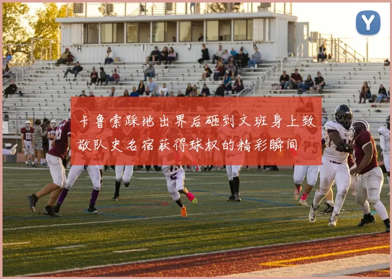 卡鲁索踩地出界后砸到文班身上致敬队史名宿获得球权的精彩瞬间