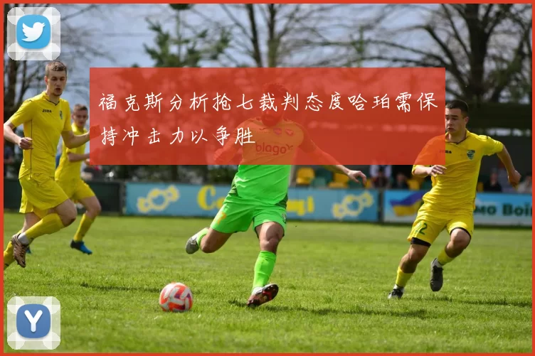 福克斯分析抢七裁判态度哈珀需保持冲击力以争胜