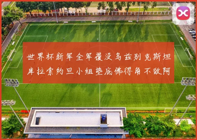 世界杯新军全军覆没乌兹别克斯坦库拉索约旦小组垫底佛得角不敌阿根廷
